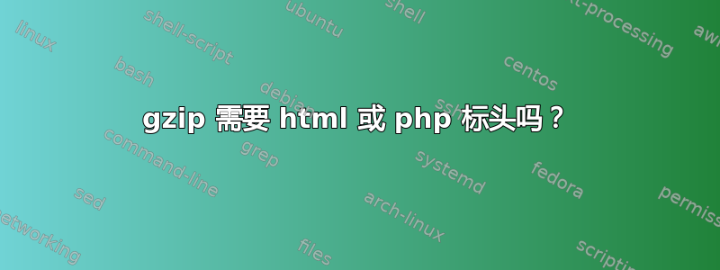 gzip 需要 html 或 php 标头吗？