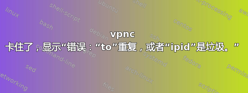 vpnc 卡住了，显示“错误：“to”重复，或者“ipid”是垃圾。”