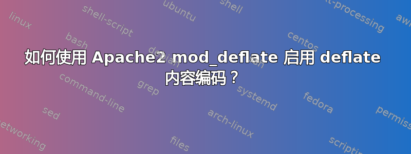 如何使用 Apache2 mod_deflate 启用 deflate 内容编码？