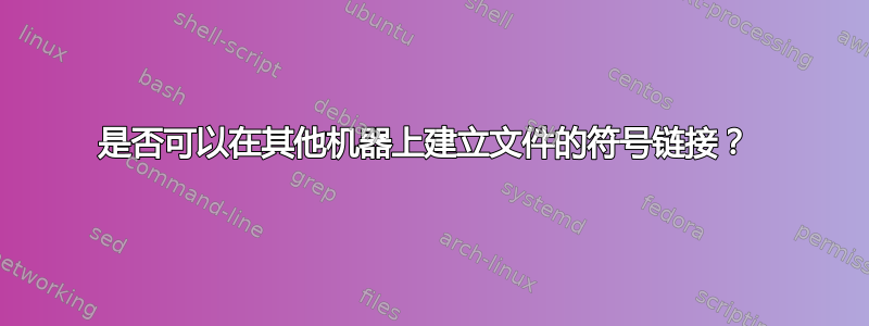 是否可以在其他机器上建立文件的符号链接？ 