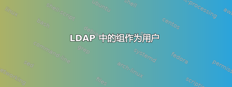 LDAP 中的组作为用户