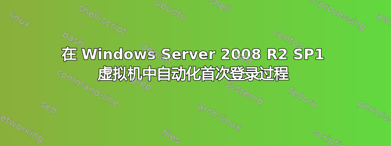 在 Windows Server 2008 R2 SP1 虚拟机中自动化首次登录过程