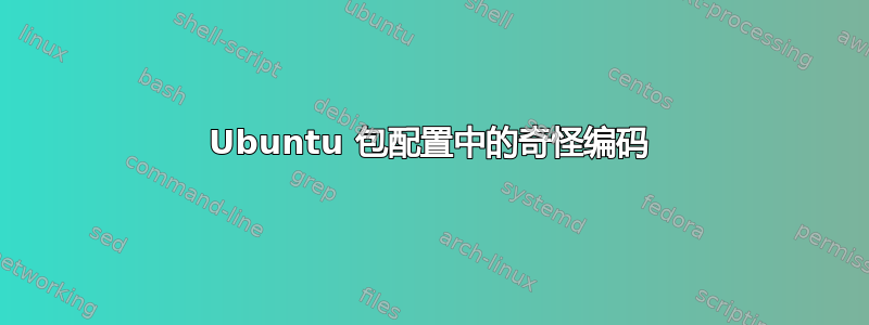 Ubuntu 包配置中的奇怪编码