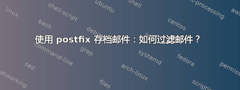 使用 postfix 存档邮件：如何过滤邮件？