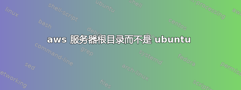 aws 服务器根目录而不是 ubuntu