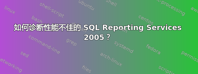 如何诊断性能不佳的 SQL Reporting Services 2005？