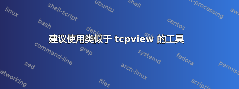 建议使用类似于 tcpview 的工具 