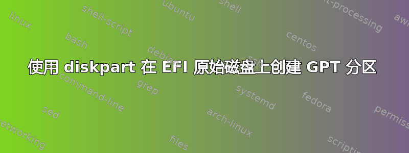 使用 diskpart 在 EFI 原始磁盘上创建 GPT 分区