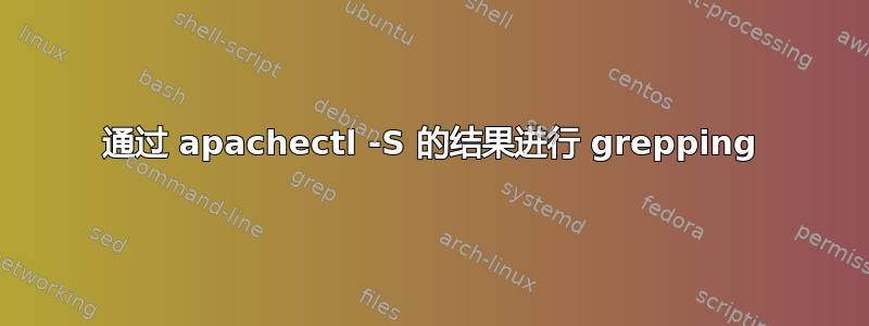 通过 apachectl -S 的结果进行 grepping