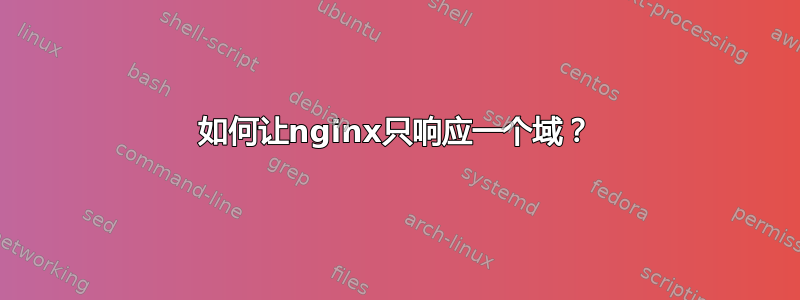 如何让nginx只响应一个域？