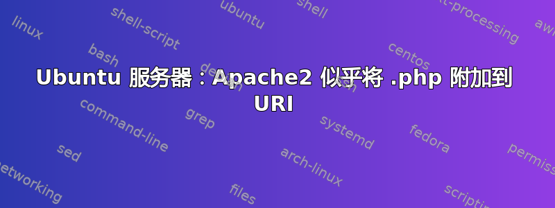 Ubuntu 服务器：Apache2 似乎将 .php 附加到 URI