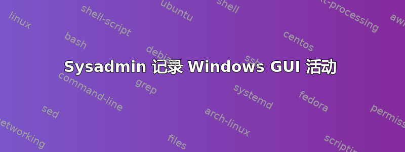 Sysadmin 记录 Windows GUI 活动