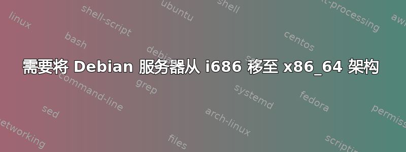 需要将 Debian 服务器从 i686 移至 x86_64 架构