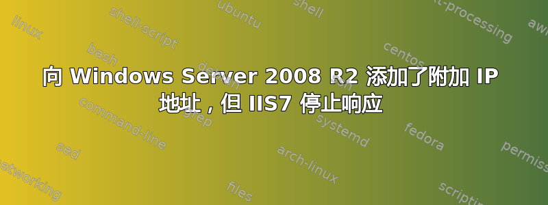 向 Windows Server 2008 R2 添加了附加 IP 地址，但 IIS7 停止响应