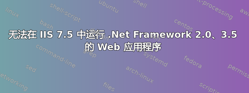 无法在 IIS 7.5 中运行 .Net Framework 2.0、3.5 的 Web 应用程序