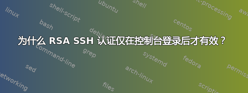 为什么 RSA SSH 认证仅在控制台登录后才有效？