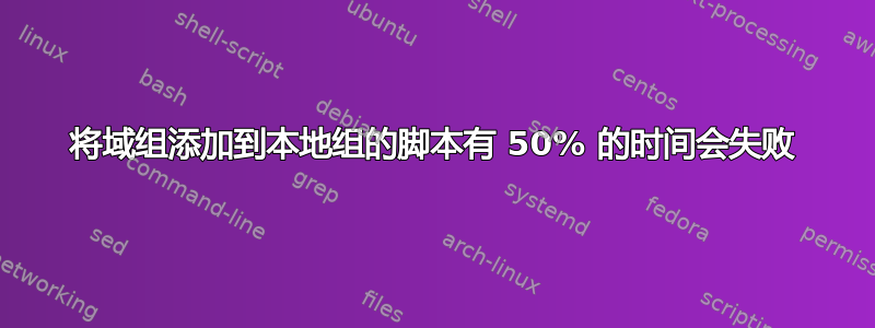 将域组添加到本地组的脚本有 50% 的时间会失败