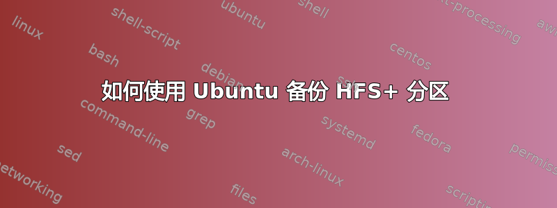 如何使用 Ubuntu 备份 HFS+ 分区