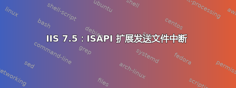 IIS 7.5：ISAPI 扩展发送文件中断