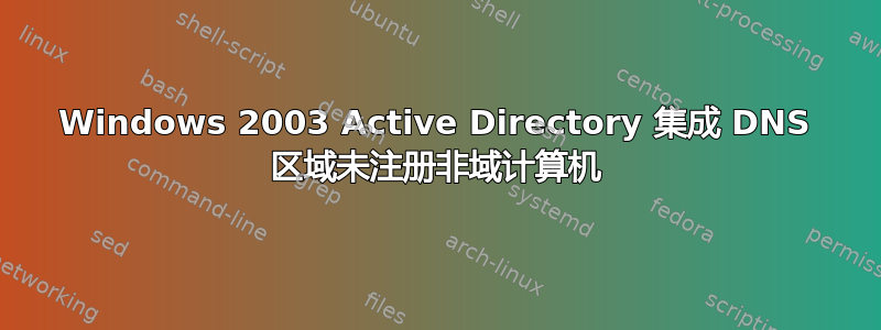 Windows 2003 Active Directory 集成 DNS 区域未注册非域计算机