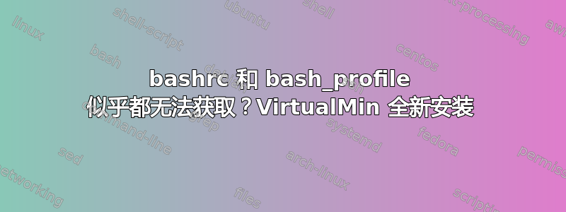 bashrc 和 bash_profile 似乎都无法获取？VirtualMin 全新安装