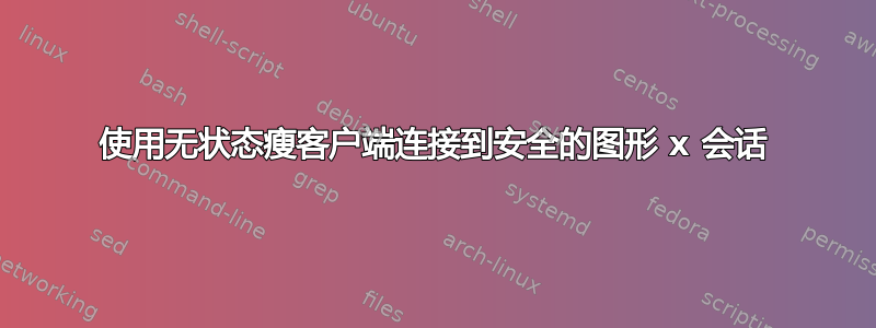 使用无状态瘦客户端连接到安全的图形 x 会话