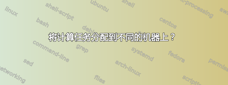 将计算任务分配到不同的机器上？