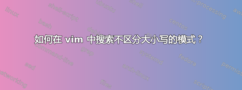 如何在 vim 中搜索不区分大小写的模式？