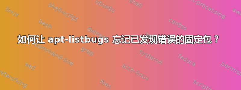 如何让 apt-listbugs 忘记已发现错误的固定包？