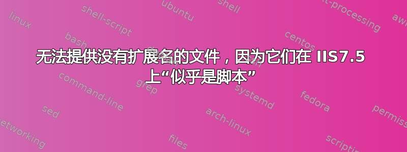 无法提供没有扩展名的文件，因为它们在 IIS7.5 上“似乎是脚本”