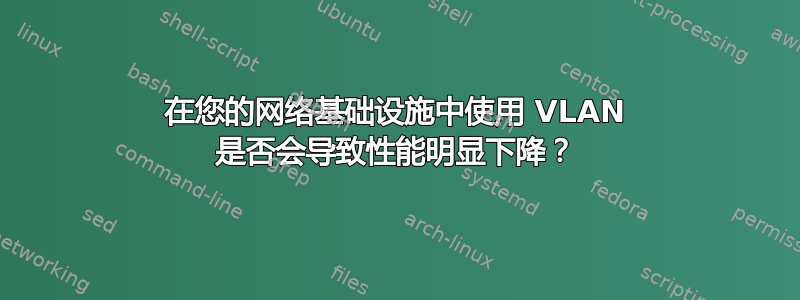 在您的网络基础设施中使用 VLAN 是否会导致性能明显下降？