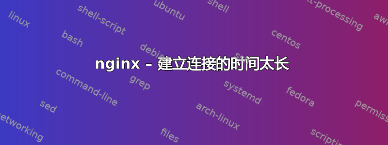 nginx – 建立连接的时间太长