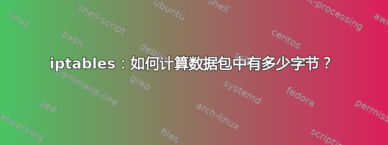 iptables：如何计算数据包中有多少字节？