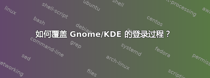 如何覆盖 Gnome/KDE 的登录过程？