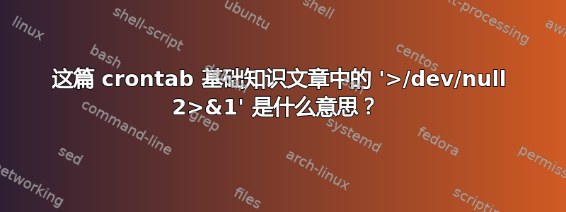 这篇 crontab 基础知识文章中的 '>/dev/null 2>&1' 是什么意思？ 