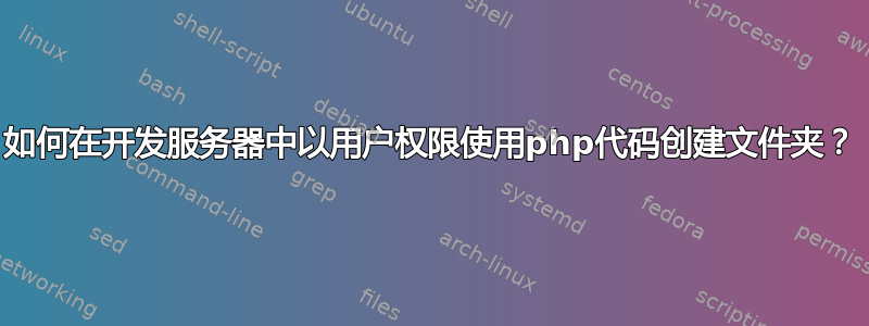 如何在开发服务器中以用户权限使用php代码创建文件夹？