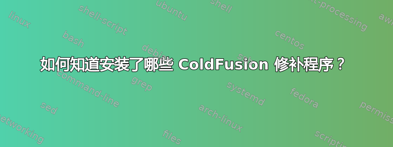 如何知道安装了哪些 ColdFusion 修补程序？