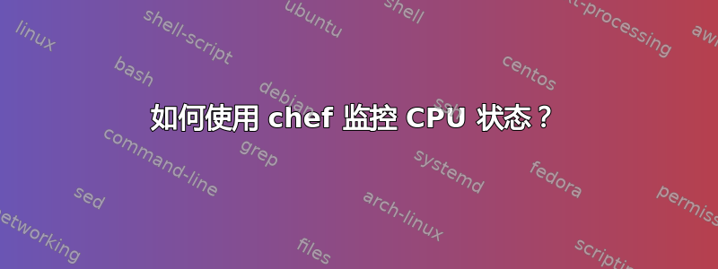 如何使用 chef 监控 CPU 状态？