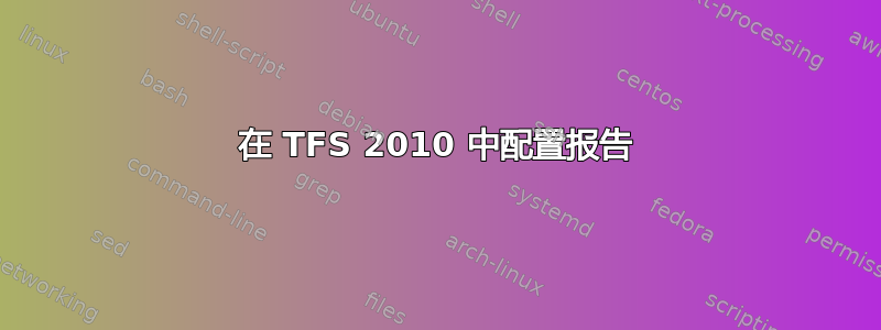 在 TFS 2010 中配置报告