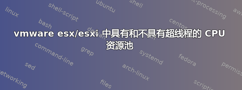 vmware esx/esxi 中具有和不具有超线程的 CPU 资源池