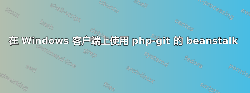 在 Windows 客户端上使用 php-git 的 beanstalk