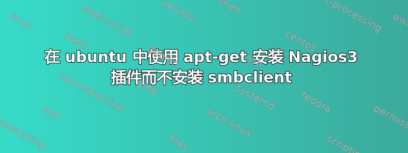 在 ubuntu 中使用 apt-get 安装 Nagios3 插件而不安装 smbclient