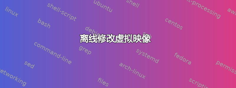 离线修改虚拟映像 