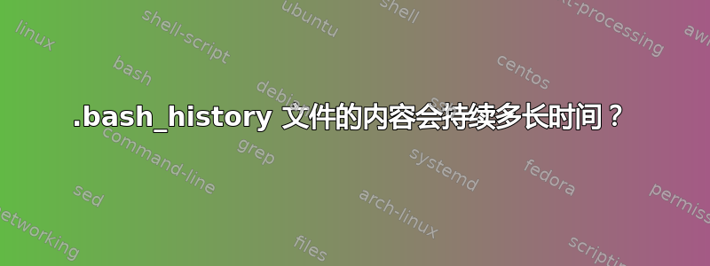 .bash_history 文件的内容会持续多长时间？