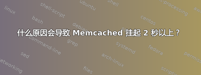 什么原因会导致 Memcached 挂起 2 秒以上？