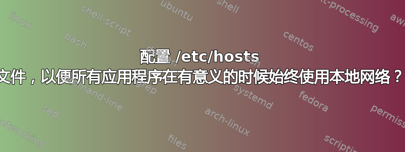 配置 /etc/hosts 文件，以便所有应用程序在有意义的时候始终使用本地网络？