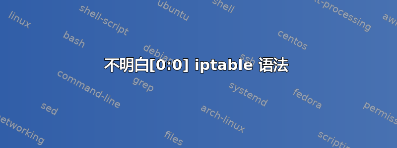 不明白[0:0] iptable 语法