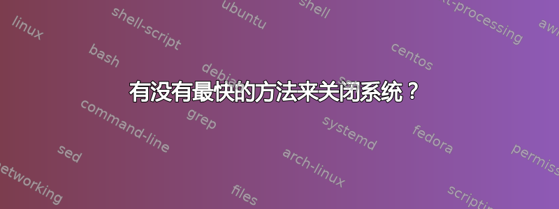 有没有最快的方法来关闭系统？