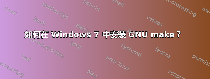 如何在 Windows 7 中安装 GNU make？