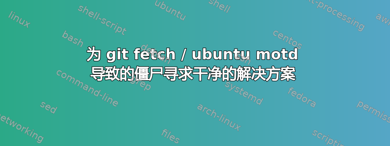 为 git fetch / ubuntu motd 导致的僵尸寻求干净的解决方案